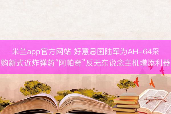 米兰app官方网站 好意思国陆军为AH-64采购新式近炸弹药
