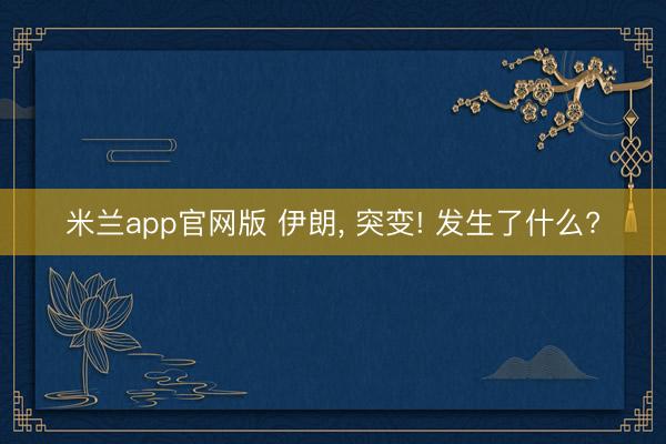 米兰app官网版 伊朗, 突变! 发生了什么?